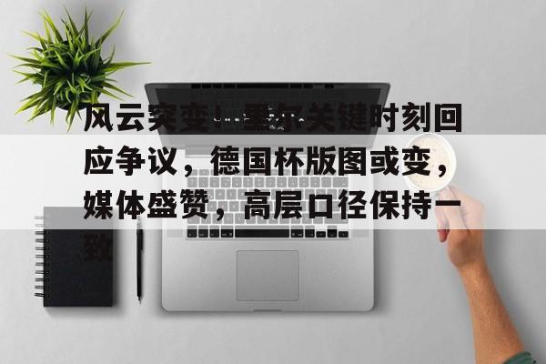 OD体育官网-关于风云突变！里尔关键时刻回应争议，德国杯版图或变，媒体盛赞，高层口径保持一致的信息