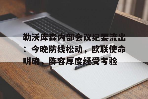 OD体育官网- 勒沃库森内部会议纪要流出：今晚防线松动，欧联使命明确，阵容厚度经受考验